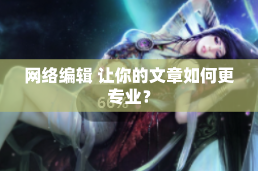 网络编辑 让你的文章如何更专业？