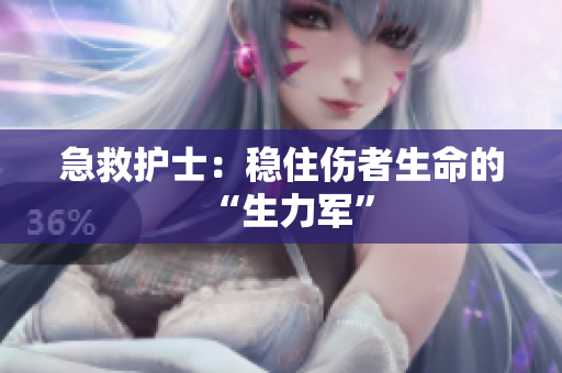 急救护士：稳住伤者生命的“生力军”