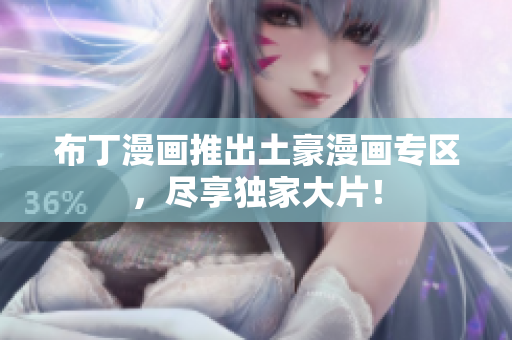 布丁漫画推出土豪漫画专区，尽享独家大片！