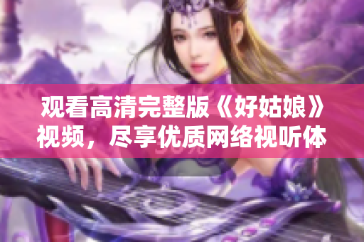 观看高清完整版《好姑娘》视频，尽享优质网络视听体验！