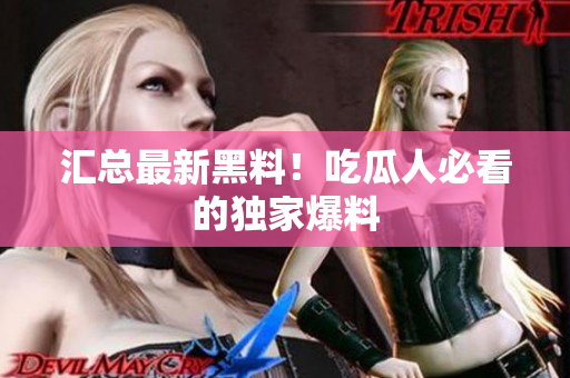 汇总最新黑料！吃瓜人必看的独家爆料