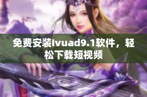 免费安装Ivuad9.1软件，轻松下载短视频