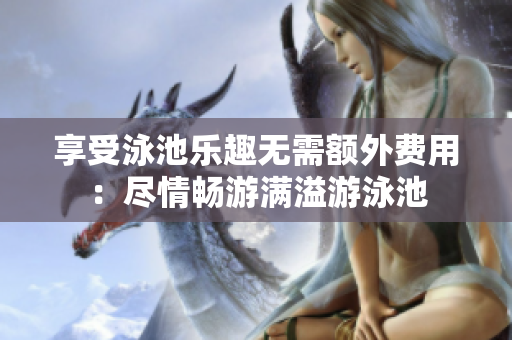享受泳池乐趣无需额外费用：尽情畅游满溢游泳池