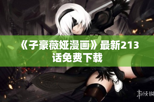 《子豪薇娅漫画》最新213话免费下载