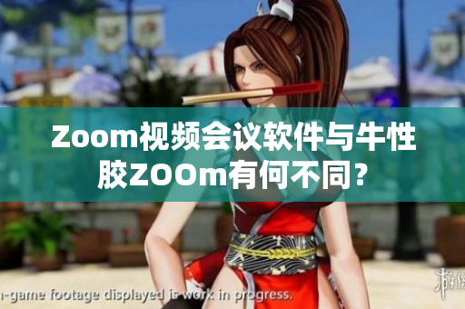 Zoom视频会议软件与牛性胶ZOOm有何不同？