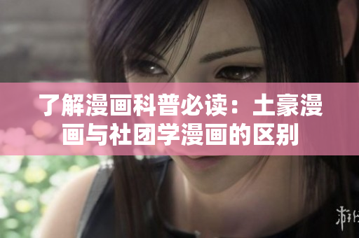 了解漫画科普必读：土豪漫画与社团学漫画的区别
