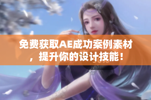 免费获取AE成功案例素材，提升你的设计技能！