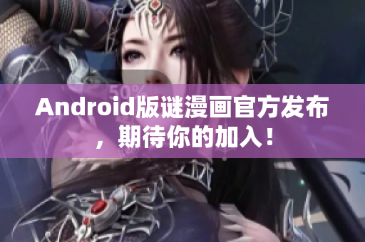 Android版谜漫画官方发布，期待你的加入！