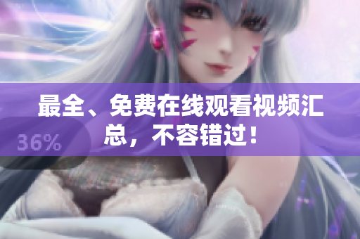 最全、免费在线观看视频汇总，不容错过！