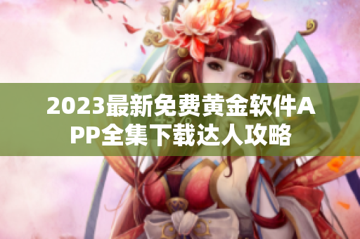 2023最新免费黄金软件APP全集下载达人攻略