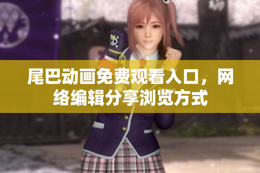 尾巴动画免费观看入口，网络编辑分享浏览方式