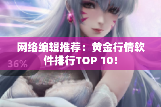 网络编辑推荐：黄金行情软件排行TOP 10！