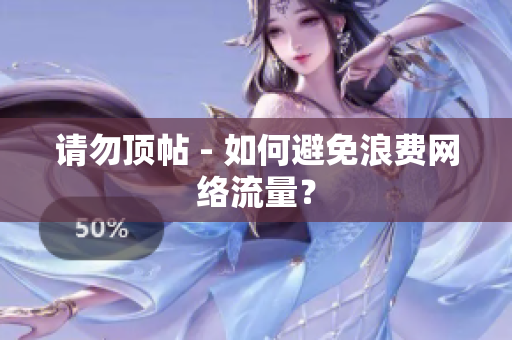 请勿顶帖 - 如何避免浪费网络流量？