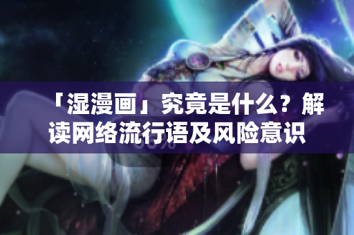 「湿漫画」究竟是什么？解读网络流行语及风险意识