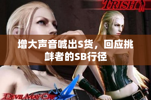 增大声音喊出S货，回应挑衅者的SB行径