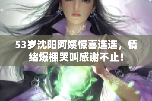 53岁沈阳阿姨惊喜连连，情绪爆棚哭叫感谢不止！