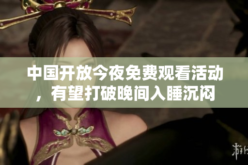 中国开放今夜免费观看活动，有望打破晚间入睡沉闷