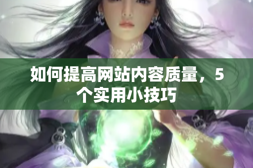 如何提高网站内容质量，5个实用小技巧