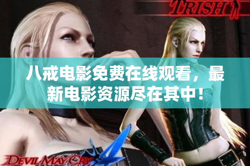 八戒电影免费在线观看，最新电影资源尽在其中！