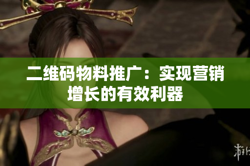 二维码物料推广：实现营销增长的有效利器