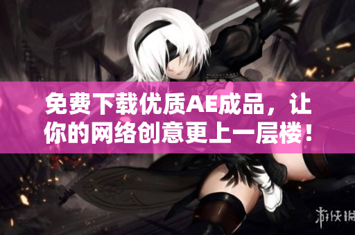 免费下载优质AE成品，让你的网络创意更上一层楼！