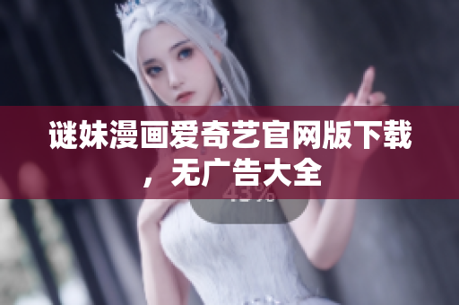 谜妹漫画爱奇艺官网版下载，无广告大全