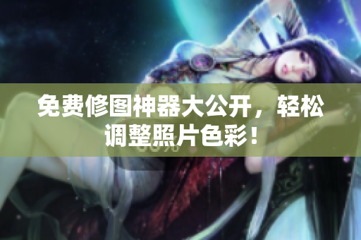 免费修图神器大公开，轻松调整照片色彩！