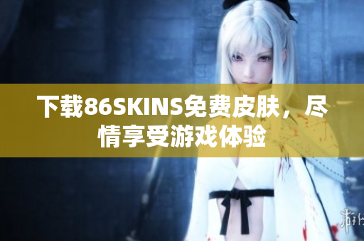 下载86SKINS免费皮肤，尽情享受游戏体验