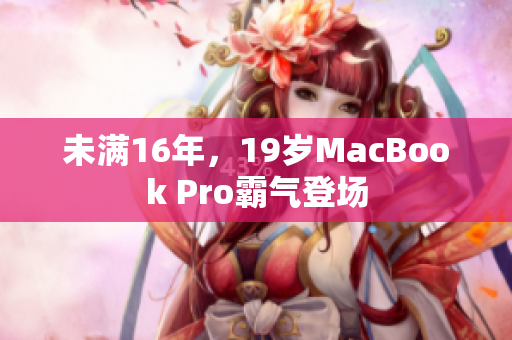 未满16年，19岁MacBook Pro霸气登场