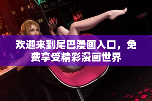 欢迎来到尾巴漫画入口，免费享受精彩漫画世界