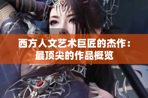 西方人文艺术巨匠的杰作：最顶尖的作品概览