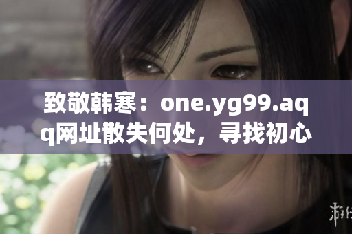 致敬韩寒：one.yg99.aqq网址散失何处，寻找初心的追寻