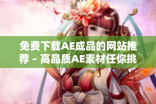 免费下载AE成品的网站推荐 – 高品质AE素材任你挑选！