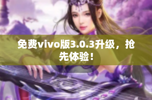 免费vivo版3.0.3升级，抢先体验！