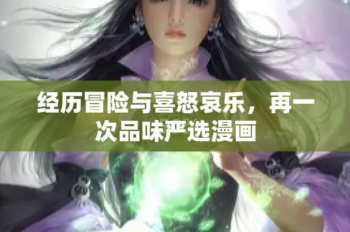 经历冒险与喜怒哀乐，再一次品味严选漫画