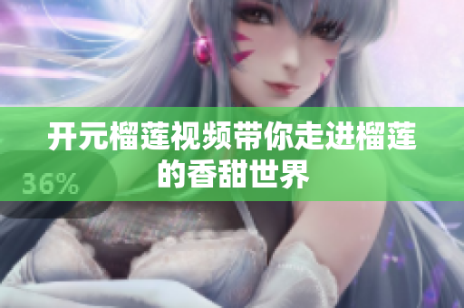 开元榴莲视频带你走进榴莲的香甜世界