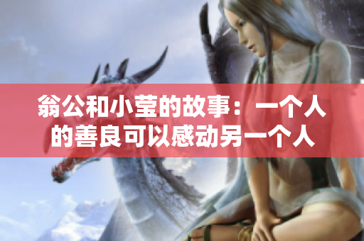 翁公和小莹的故事：一个人的善良可以感动另一个人