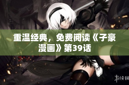 重温经典，免费阅读《子豪漫画》第39话