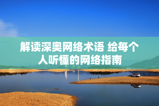 解读深奥网络术语 给每个人听懂的网络指南