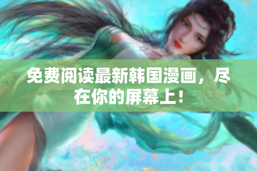 免费阅读最新韩国漫画，尽在你的屏幕上！