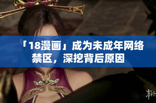 「18漫画」成为未成年网络禁区，深挖背后原因