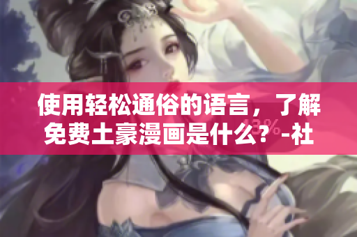 使用轻松通俗的语言，了解免费土豪漫画是什么？-社团学漫画画