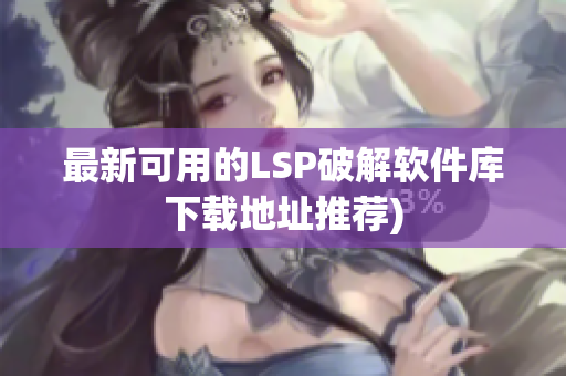 最新可用的LSP破解软件库下载地址推荐)