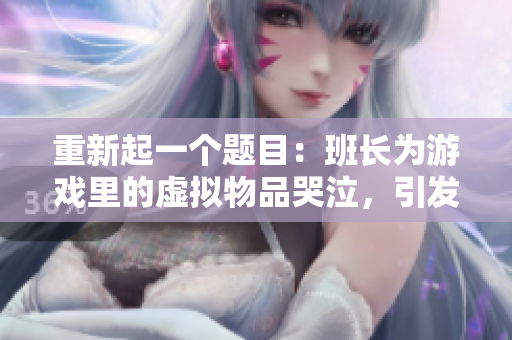 重新起一个题目：班长为游戏里的虚拟物品哭泣，引发社交媒体热议