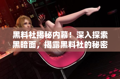 黑料社揭秘内幕！深入探索黑暗面，揭露黑料社的秘密
