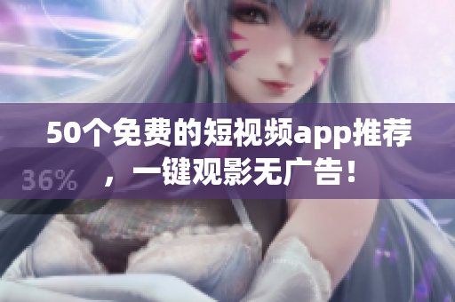 50个免费的短视频app推荐，一键观影无广告！