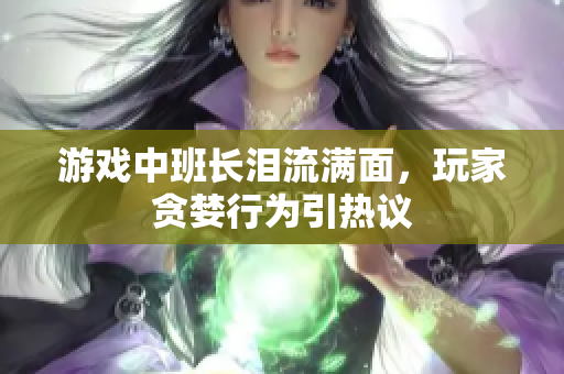 游戏中班长泪流满面，玩家贪婪行为引热议