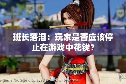 班长落泪：玩家是否应该停止在游戏中花钱？