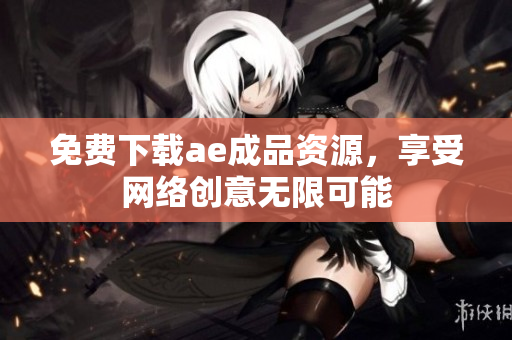 免费下载ae成品资源，享受网络创意无限可能