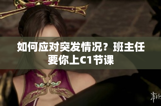 如何应对突发情况？班主任要你上C1节课